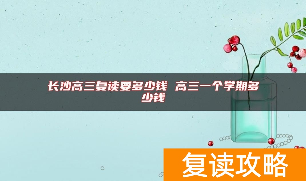 长沙高三复读要多少钱 高三一个学期多少钱