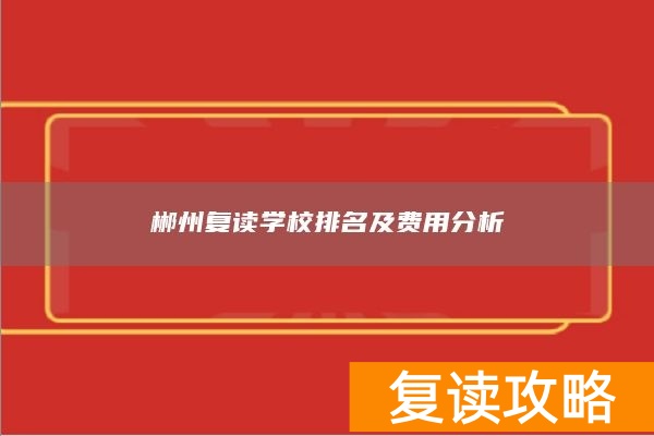 郴州复读学校排名及费用分析