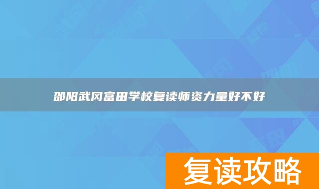 邵阳武冈富田学校复读师资力量好不好