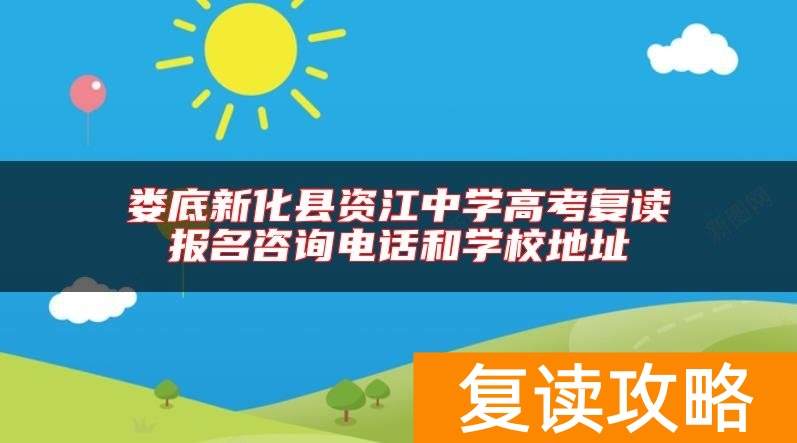 娄底新化县资江中学高考复读报名咨询电话和学校地址