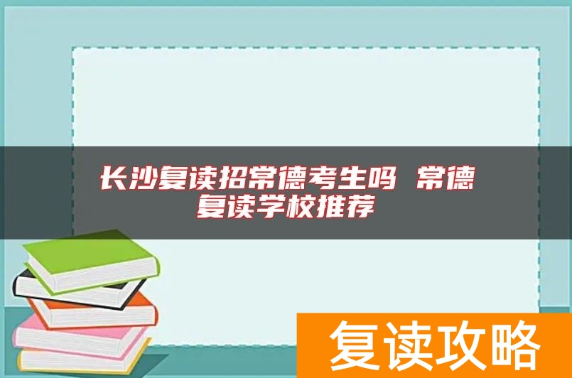 长沙复读招常德考生吗 常德复读学校推荐
