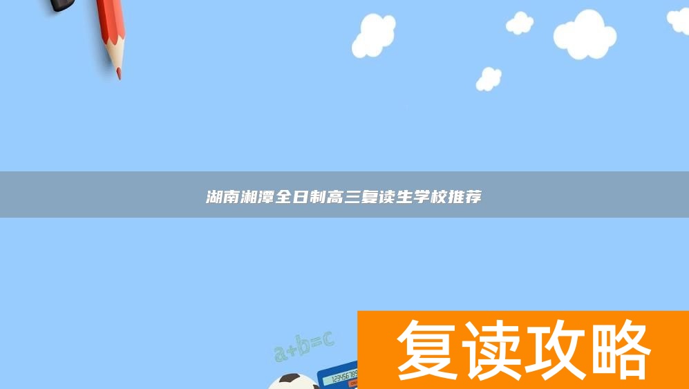 湖南湘潭全日制高三复读生学校推荐
