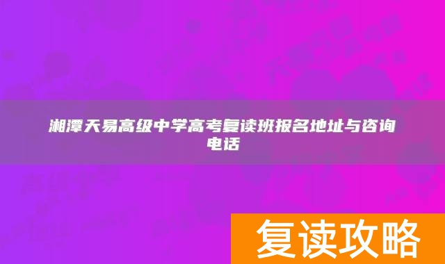 湘潭天易高级中学高考复读班报名地址与咨询电话