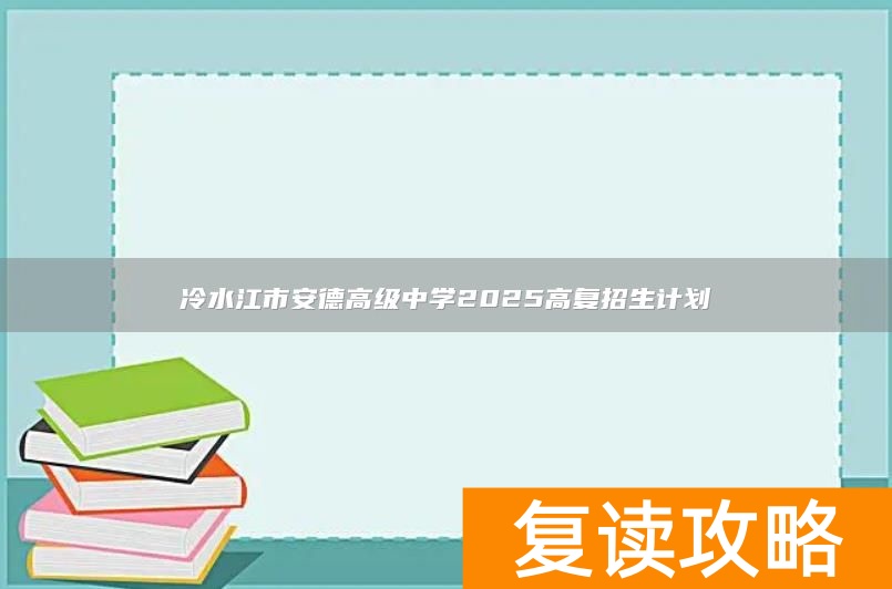 冷水江市安德高级中学2025高复招生计划