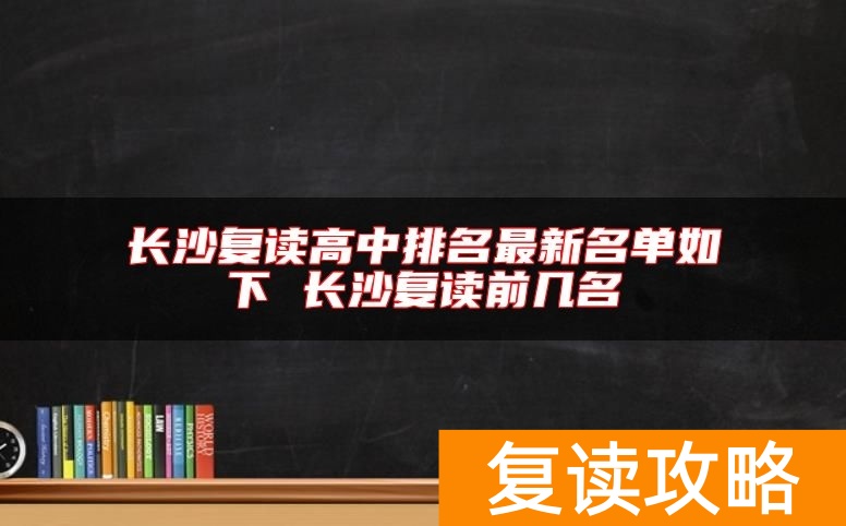 长沙复读高中排名最新名单如下 长沙复读前几名