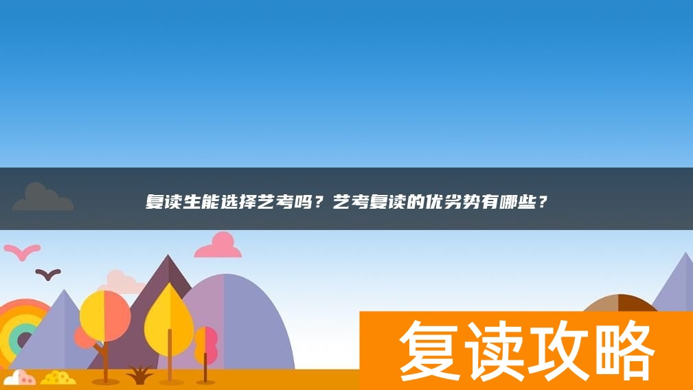 复读生能选择艺考吗？艺考复读的优劣势有哪些？