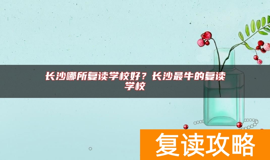 长沙哪所复读学校好？长沙最牛的复读学校