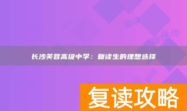 长沙芙蓉高级中学：复读生的理想选择