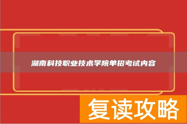 湖南科技职业技术学院单招考试内容