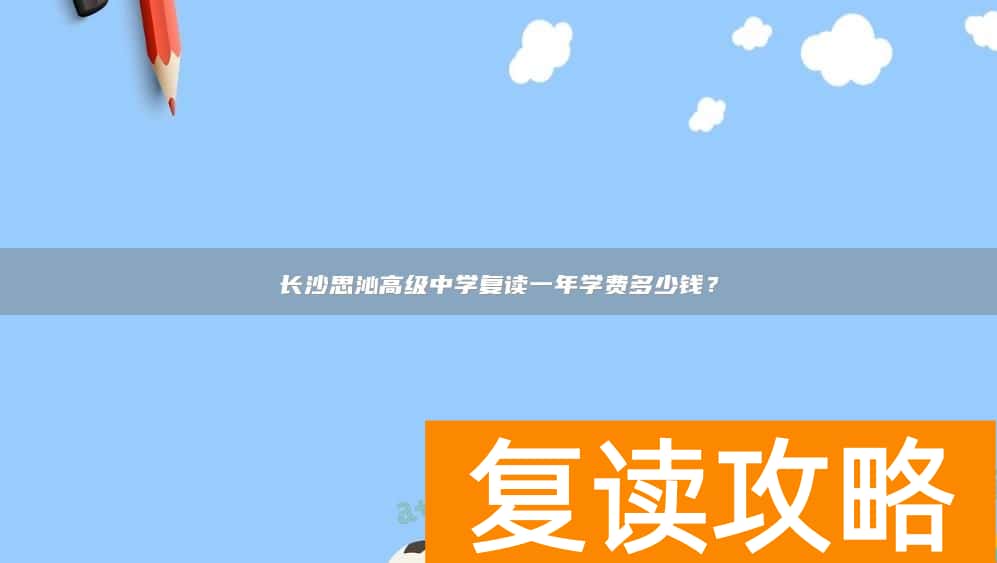长沙思沁高级中学复读一年学费多少钱？