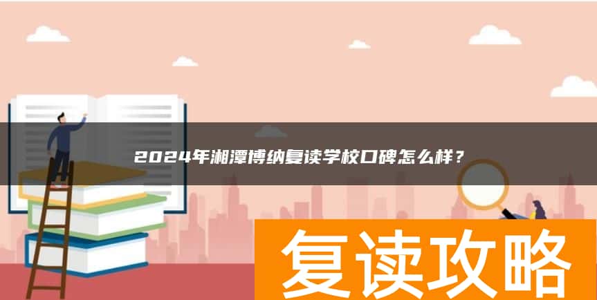 2024年湘潭博纳复读学校口碑怎么样？