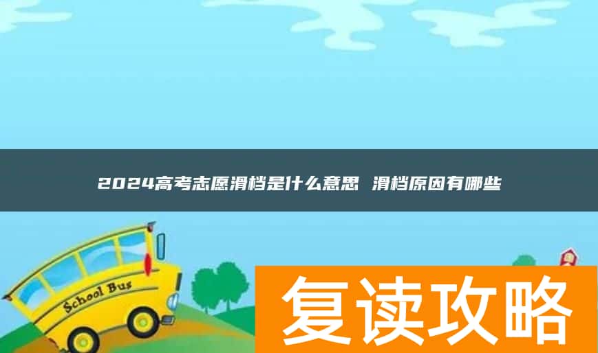 2024高考志愿滑档是什么意思 滑档原因有哪些