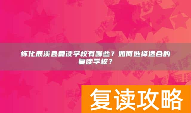 怀化辰溪县复读学校有哪些?如何选择适合的复读学校?