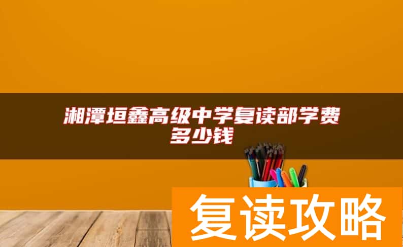 湘潭垣鑫高级中学复读部学费多少钱