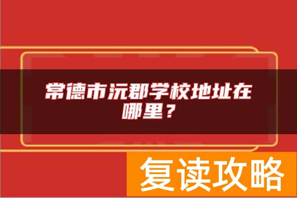 常德市沅郡学校地址在哪里？