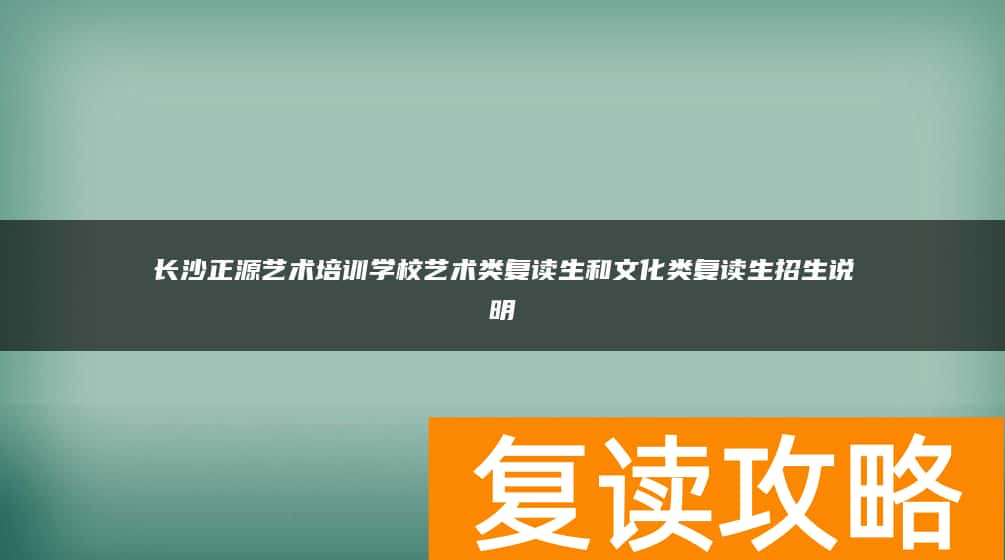 长沙正源艺术培训学校艺术类复读生和文化类复读生招生说明