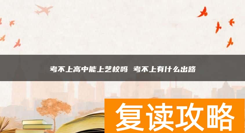 考不上高中能上艺校吗 考不上有什么出路