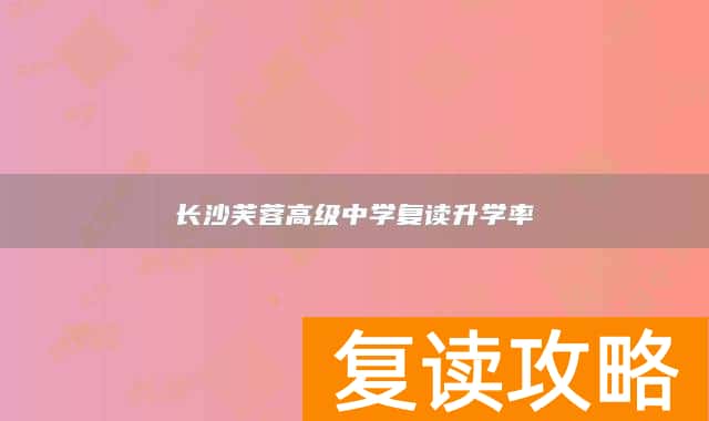 长沙芙蓉高级中学复读升学率