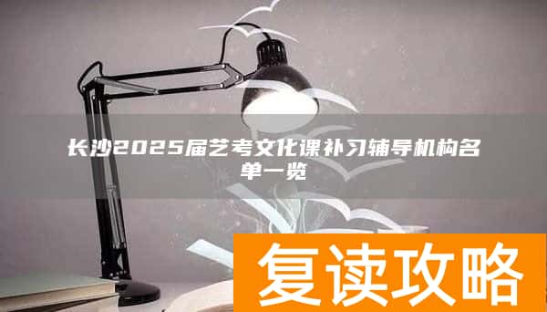 长沙2025届艺考文化课补习辅导机构名单一览