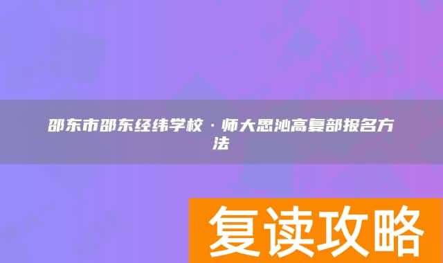 邵东市邵东经纬学校·师大思沁高复部报名方法